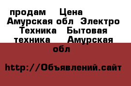 продам  › Цена ­ 4 000 - Амурская обл. Электро-Техника » Бытовая техника   . Амурская обл.